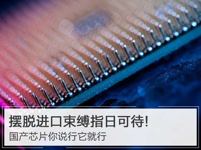摆脱进口束缚指日可待!国产芯片你说行它就行